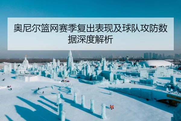 奥尼尔篮网赛季复出表现及球队攻防数据深度解析